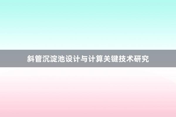 斜管沉淀池设计与计算关键技术研究