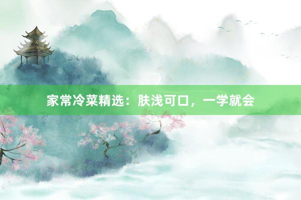 家常冷菜精选：肤浅可口，一学就会